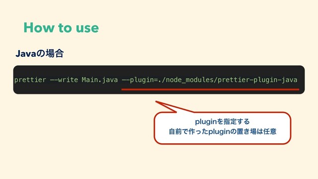 How to use
prettier —-write Main.java —-plugin=./node_modules/prettier-plugin-java
Javaͷ৔߹
QMVHJOΛࢦఆ͢Δ
ࣗલͰ࡞ͬͨQMVHJOͷஔ͖৔͸೚ҙ
