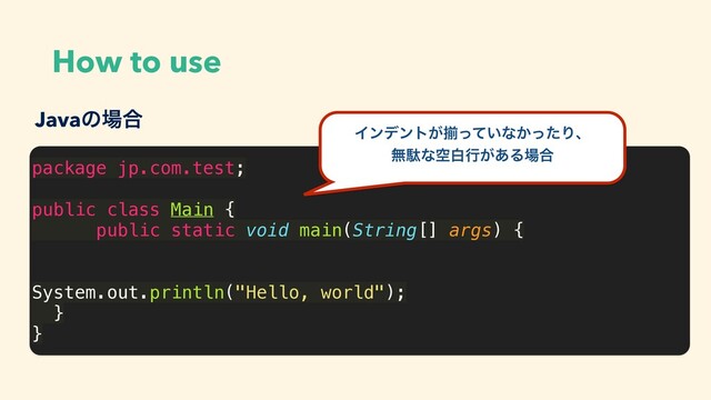 How to use
package jp.com.test;
public class Main {
public static void main(String[] args) {
System.out.println("Hello, world");
}
}
Javaͷ৔߹
Πϯσϯτ͕ἧ͍ͬͯͳ͔ͬͨΓɺ
ແବͳۭനߦ͕͋Δ৔߹
