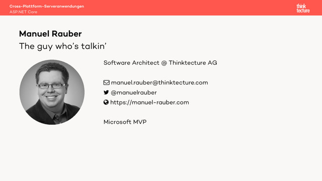 The guy who’s talkin’
Software Architect @ Thinktecture AG
! manuel.rauber@thinktecture.com
" @manuelrauber
# https://manuel-rauber.com
Microsoft MVP
Manuel Rauber
ASP.NET Core
Cross-Plattform-Serveranwendungen
