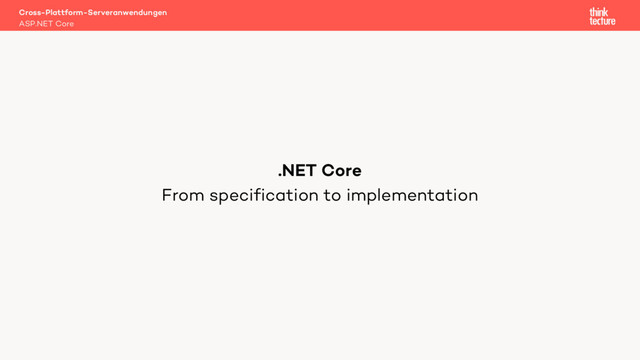 From specification to implementation
Cross-Plattform-Serveranwendungen
ASP.NET Core
.NET Core
