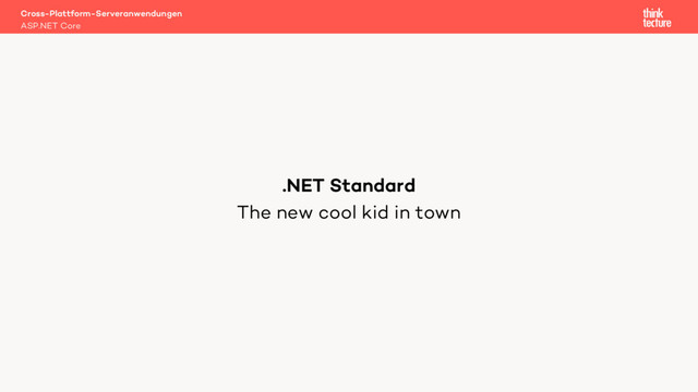 The new cool kid in town
Cross-Plattform-Serveranwendungen
ASP.NET Core
.NET Standard
