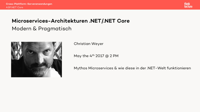 Modern & Pragmatisch
Christian Weyer
May the 4th 2017 @ 2 PM
Mythos Microservices & wie diese in der .NET-Welt funktionieren
Cross-Plattform-Serveranwendungen
ASP.NET Core
Microservices-Architekturen .NET/.NET Core
