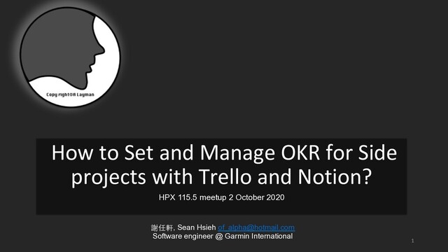 1
How to Set and Manage OKR for Side
projects with Trello and Notion?
HPX 115.5 meetup 2 October 2020

謝任軒, Sean Hsieh of_alpha@hotmail.com
Software engineer @ Garmin International
