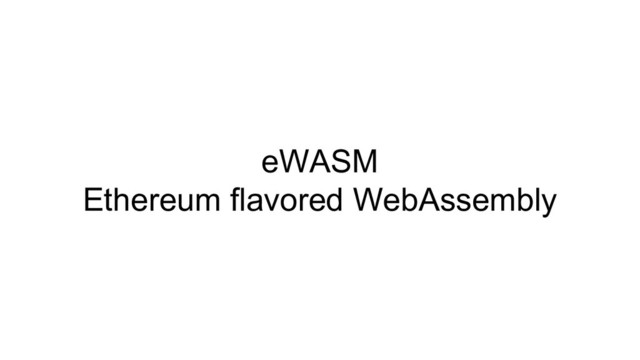 eWASM
Ethereum flavored WebAssembly
