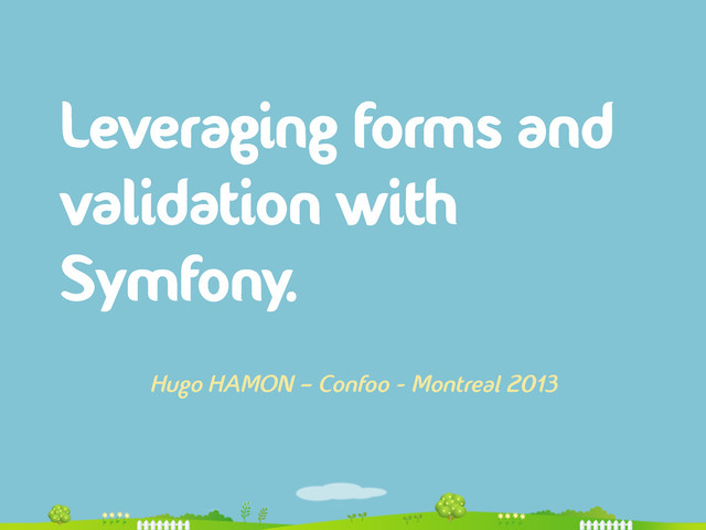 Leveraging forms and
validation with
Symfony.
Hugo HAMON – Confoo - Montreal 2013
