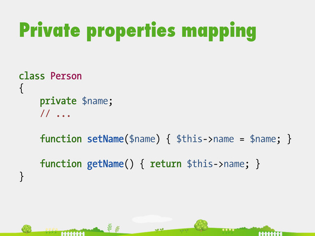 Private properties mapping
class Person
{
private $name;
// ...
function setName($name) { $this->name = $name; }
function getName() { return $this->name; }
}

