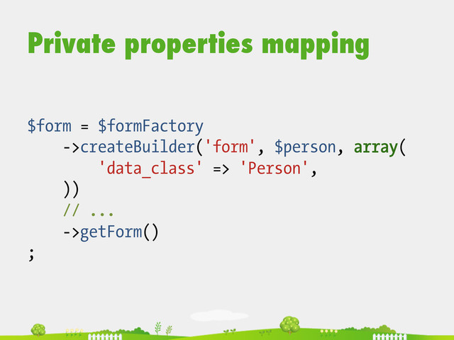 Private properties mapping
$form = $formFactory
->createBuilder('form', $person, array(
'data_class' => 'Person',
))
// ...
->getForm()
;
