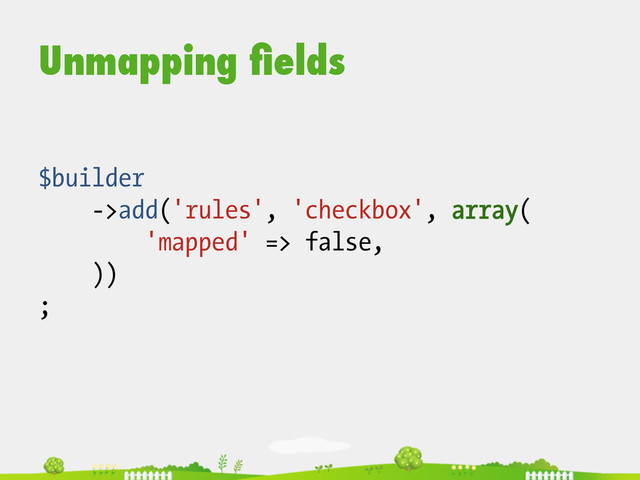 Unmapping ﬁelds
$builder
->add('rules', 'checkbox', array(
'mapped' => false,
))
;
