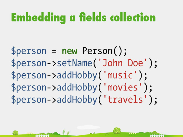 Embedding a ﬁelds collection
$person = new Person();
$person->setName('John Doe');
$person->addHobby('music');
$person->addHobby('movies');
$person->addHobby('travels');
