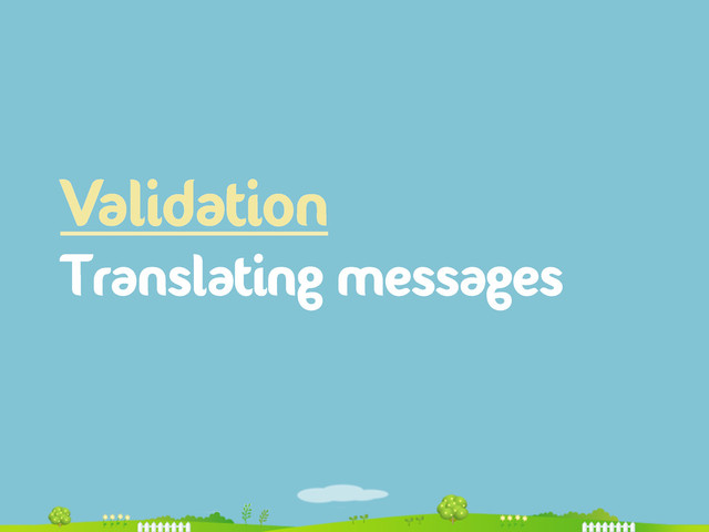 Validation
Translating messages
