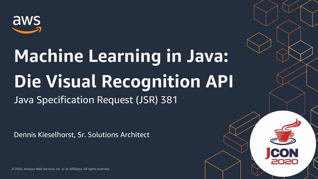 © 2020, Amazon Web Services, Inc. or its Affiliates. All rights reserved.
Dennis Kieselhorst, Sr. Solutions Architect
Machine Learning in Java:
Die Visual Recognition API
Java Specification Request (JSR) 381
