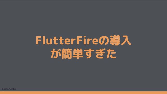 @nano72mkn 16
FlutterFireの導入
が簡単すぎた
