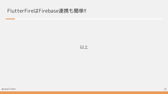 @nano72mkn
FlutterFireはFirebase連携も簡単!!
以上
23
