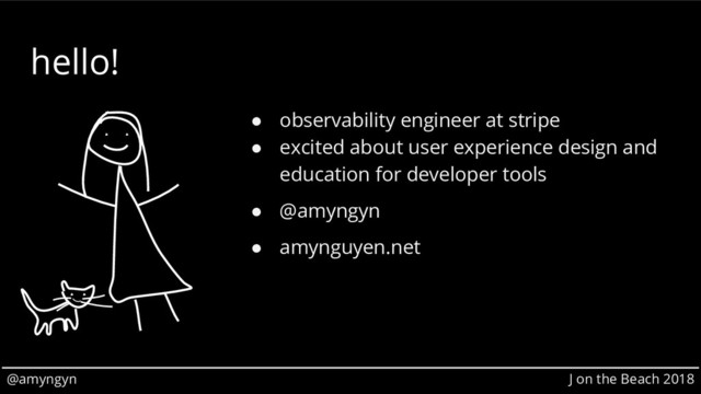 @amyngyn J on the Beach 2018
hello!
● observability engineer at stripe
● excited about user experience design and
education for developer tools
● @amyngyn
● amynguyen.net
