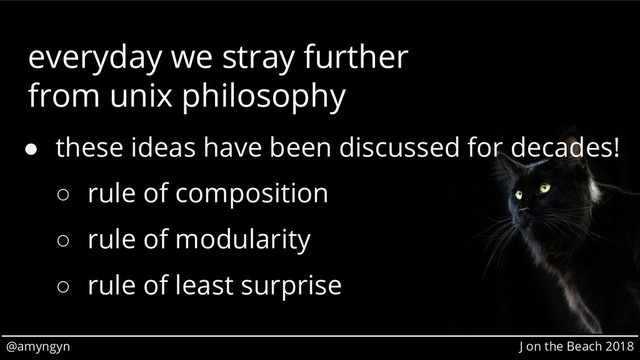 @amyngyn J on the Beach 2018
everyday we stray further
from unix philosophy
● these ideas have been discussed for decades!
○ rule of composition
○ rule of modularity
○ rule of least surprise
