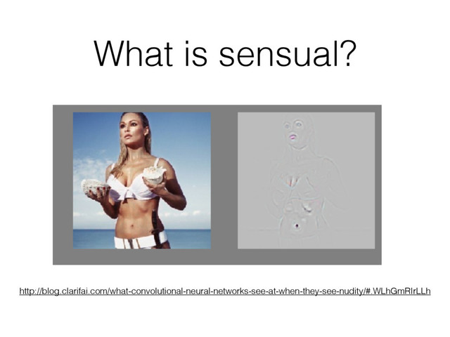 What is sensual?
http://blog.clarifai.com/what-convolutional-neural-networks-see-at-when-they-see-nudity/#.WLhGmRIrLLh
