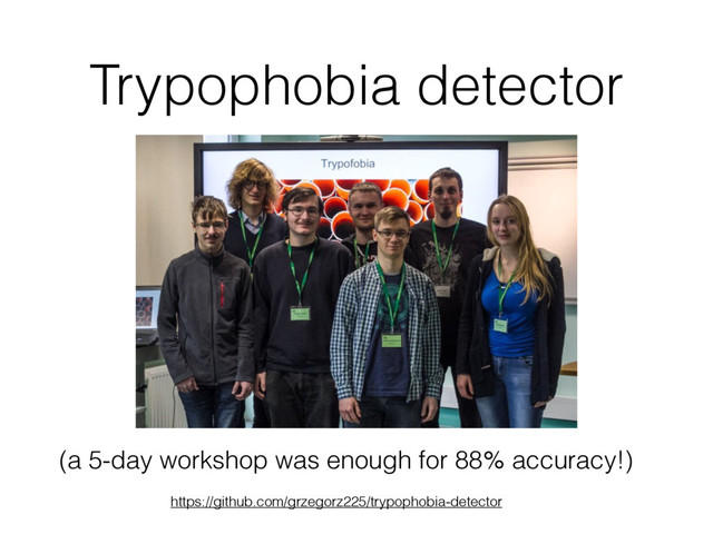 Trypophobia detector
https://github.com/grzegorz225/trypophobia-detector
(a 5-day workshop was enough for 88% accuracy!)
