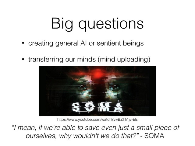 Big questions
• creating general AI or sentient beings
• transferring our minds (mind uploading)
“I mean, if we're able to save even just a small piece of
ourselves, why wouldn't we do that?” - SOMA
https://www.youtube.com/watch?v=BZTﬁ1jv-EE
