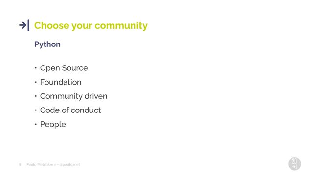Paolo Melchiorre ~ @pauloxnet
5
Choose your community
Python
• Open Source
• Foundation
• Community driven
• Code of conduct
• People
