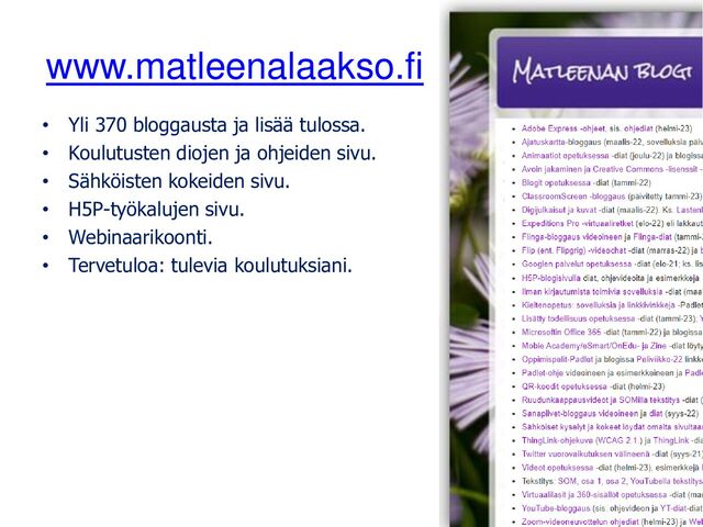 www.matleenalaakso.fi
• Yli 370 bloggausta ja lisää tulossa.
• Koulutusten diojen ja ohjeiden sivu.
• Sähköisten kokeiden sivu.
• H5P-työkalujen sivu.
• Webinaarikoonti.
• Tervetuloa: tulevia koulutuksiani.
