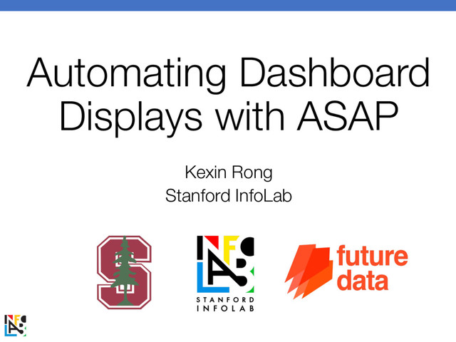 Automating Dashboard
Displays with ASAP
Kexin Rong
Stanford InfoLab
