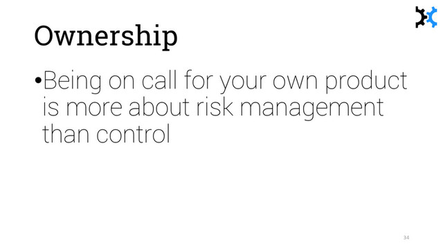 Ownership
•Being on call for your own product
is more about risk management
than control
34

