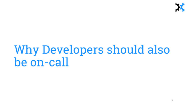 Why Developers should also
be on-call
5
