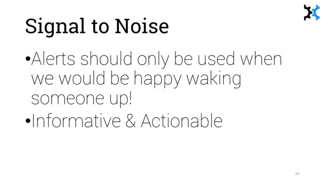 Signal to Noise
•Alerts should only be used when
we would be happy waking
someone up!
•Informative & Actionable
49
