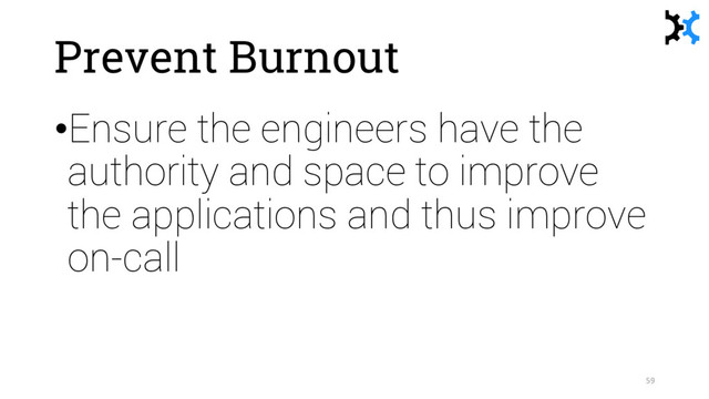 Prevent Burnout
•Ensure the engineers have the
authority and space to improve
the applications and thus improve
on-call
59
