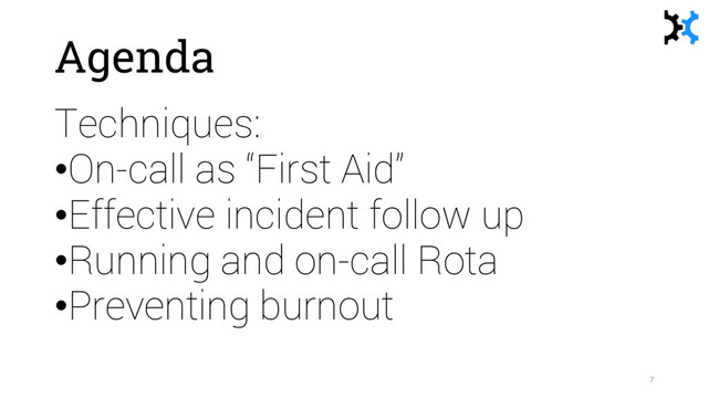 Agenda
Techniques:
•On-call as “First Aid”
•Effective incident follow up
•Running and on-call Rota
•Preventing burnout
7
