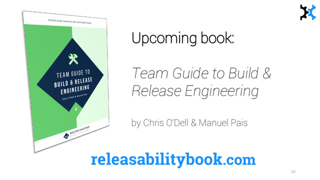 releasabilitybook.com
Upcoming book:
Team Guide to Build &
Release Engineering
by Chris O’Dell & Manuel Pais
65
