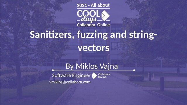 By Miklos Vajna
Software Engineer
vmiklos@collabora.com
Sanitizers, fuzzing and string-
vectors
