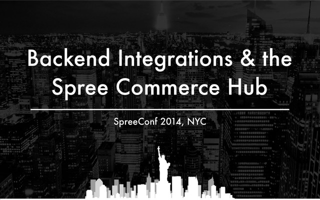 Backend Integrations & the
Spree Commerce Hub
SpreeConf 2014, NYC
