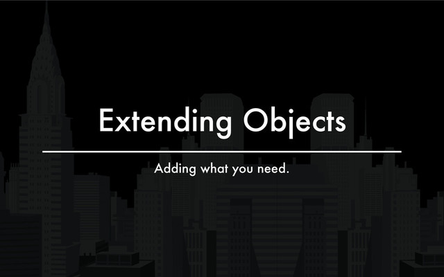 Extending Objects
Adding what you need.
