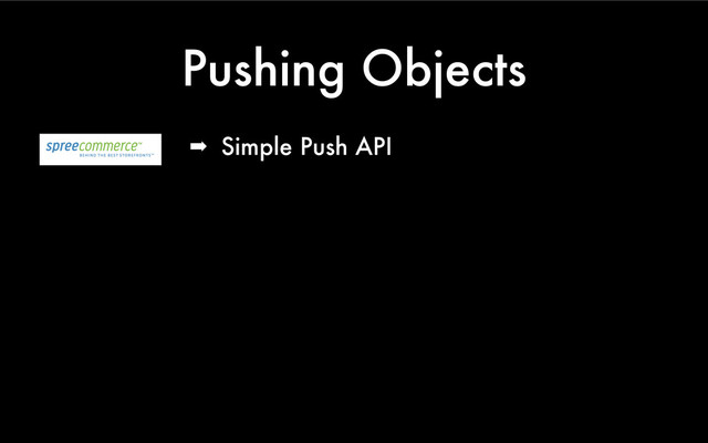 Pushing Objects
➡ Simple Push API
