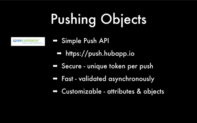 Pushing Objects
➡ Simple Push API
➡ https://push.hubapp.io
➡ Secure - unique token per push
➡ Fast - validated asynchronously
➡ Customizable - attributes & objects
