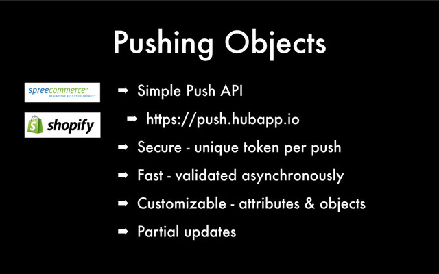 Pushing Objects
➡ Simple Push API
➡ https://push.hubapp.io
➡ Secure - unique token per push
➡ Fast - validated asynchronously
➡ Customizable - attributes & objects
➡ Partial updates
