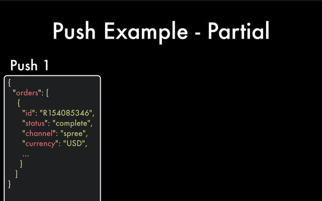 Push Example - Partial
{
"orders": [
{
"id": "R154085346",
"status": "complete",
"channel": "spree",
"currency": "USD",
...
}
]
}
Push 1

