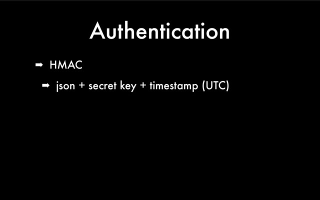 Authentication
➡ HMAC
➡ json + secret key + timestamp (UTC)
