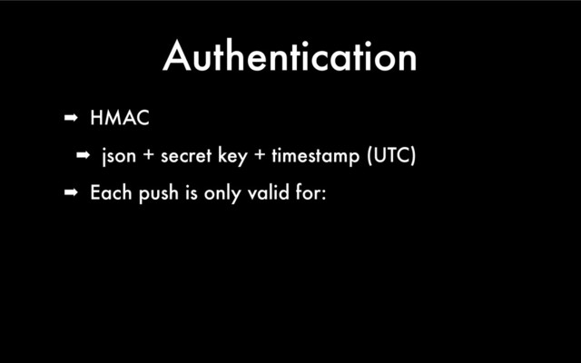 Authentication
➡ HMAC
➡ json + secret key + timestamp (UTC)
➡ Each push is only valid for:
