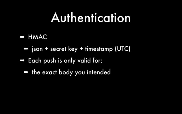 Authentication
➡ HMAC
➡ json + secret key + timestamp (UTC)
➡ Each push is only valid for:
➡ the exact body you intended
