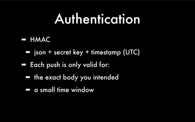 Authentication
➡ HMAC
➡ json + secret key + timestamp (UTC)
➡ Each push is only valid for:
➡ the exact body you intended
➡ a small time window
