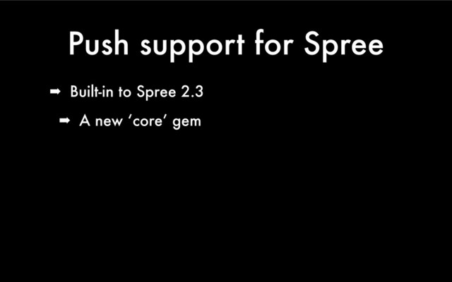 Push support for Spree
➡ Built-in to Spree 2.3
➡ A new ‘core’ gem

