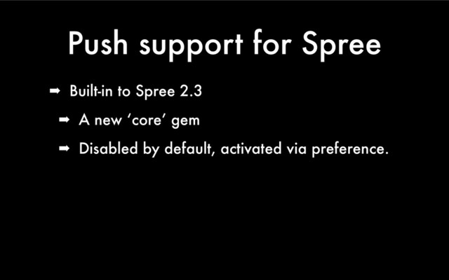 Push support for Spree
➡ Built-in to Spree 2.3
➡ A new ‘core’ gem
➡ Disabled by default, activated via preference.
