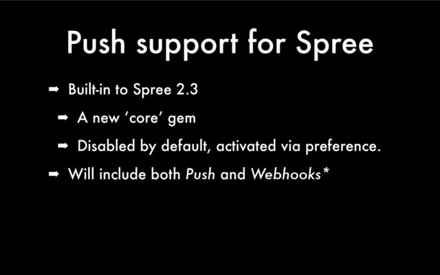 Push support for Spree
➡ Built-in to Spree 2.3
➡ A new ‘core’ gem
➡ Disabled by default, activated via preference.
➡ Will include both Push and Webhooks*
