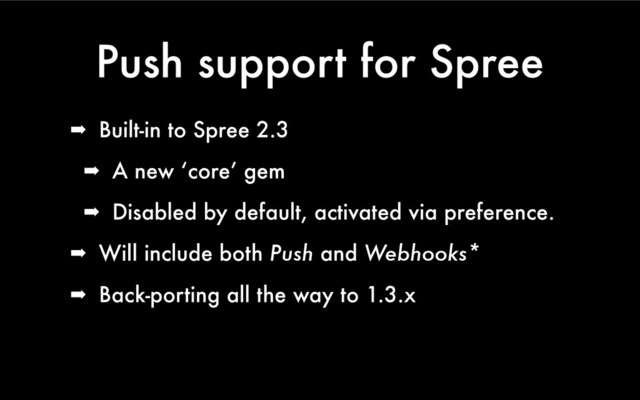 Push support for Spree
➡ Built-in to Spree 2.3
➡ A new ‘core’ gem
➡ Disabled by default, activated via preference.
➡ Will include both Push and Webhooks*
➡ Back-porting all the way to 1.3.x
