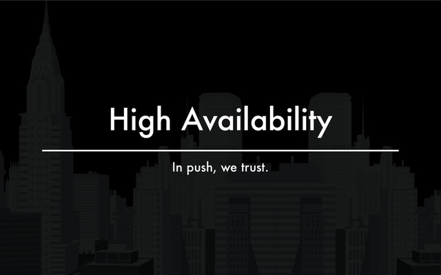 High Availability
In push, we trust.
