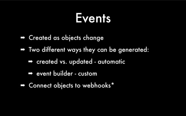 Events
➡ Created as objects change
➡ Two different ways they can be generated:
➡ created vs. updated - automatic
➡ event builder - custom
➡ Connect objects to webhooks*
