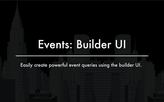 Events: Builder UI
Easily create powerful event queries using the builder UI.
