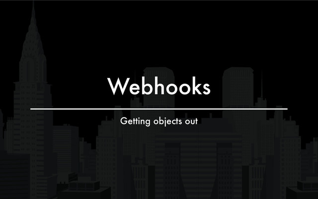 Webhooks
Getting objects out
